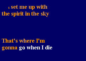 lset me up with
the spirit in the sky

That's where I'm
gonna go when I (lie