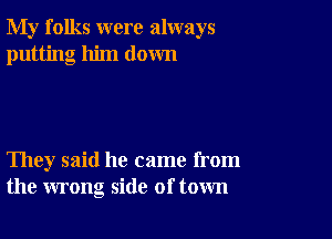 My folks were always
putting him down

They said he came from
the wrong side of town