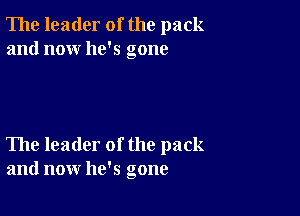 The leader of the pack
and now he's gone

The leader of the pack
and now he's gone