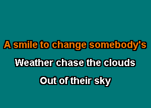 A smile to change somebody's

Weather chase the clouds

Out of their sky