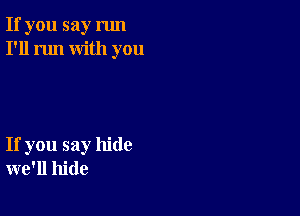 If you say run
I'll run with you

If you say hide
we'll hide