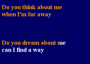 Do you think about me
When I'm far away

Do you dream about me
can I find a way