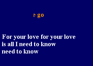 ago

For your love for your love
is all I need to know
need to know