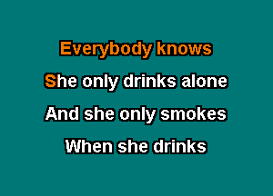 Everybody knows

She only drinks alone

And she only smokes
When she drinks