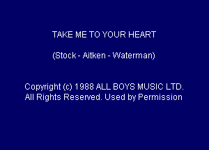 TAKE ME TO YOUR HEART

(Stock - Aitken - Waterman)

Copyright (c) 1988 ALL BOYS MUSIC LTD,
All Rights Resewed Used by Permission