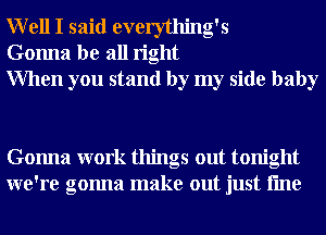 Well I said everything's
Gonna be all right
When you stand by my side baby

Gonna work things out tonight
we're gonna make out just fme