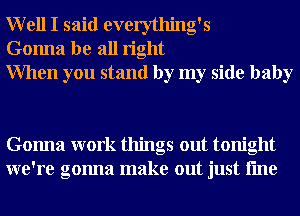 Well I said everything's
Gonna be all right
When you stand by my side baby

Gonna work things out tonight
we're gonna make out just fme