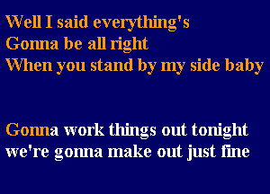 Well I said everything's
Gonna be all right
When you stand by my side baby

Gonna work things out tonight
we're gonna make out just fme