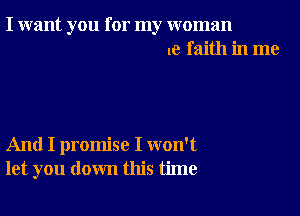 I want you for my woman
le faith in me

And I promise I won't
let you down this time