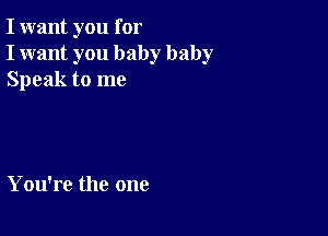 I want you for
I want you baby baby
Speak to me

You're the one