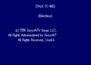 (TALK TO ME)

(Babyhce)

(c) 1398 SonylAN Songs LLC,

A! Ring Admmlstertd by SonylAT'
Fl! W Reserved, Used b