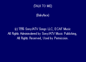 (TALK TO ME)

(Babyhce)

(c) 1398 SonylAN Songs LLC, ECAF Music

A! Ring Admmlstertd by SonylAW Music Pubdishng
F1! W Reserved, Used by Permission