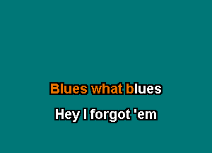 Blues what blues

Hey I forgot 'em