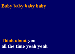 Bab)r baby baby baby

Think about you
all the time yeah yeah