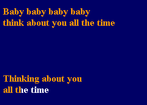 Bab)r baby baby baby
think about you all the time

Thinking about you
all the time