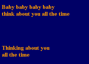 Bab)r baby baby baby
think about you all the time

Thinking about you
all the time