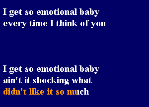 I get so emotional baby
every time I think of you

I get so emotional baby
ain't it shocking what
didn't like it so much