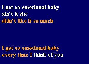 I get so emotional baby
ain't it she-
didn't like it so much

I get so emotional baby
every time I think of you