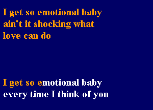 I get so emotional baby
ain't it shocking what
love can do

I get so emotional baby
every time I think of you