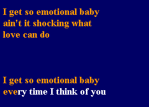 I get so emotional baby
ain't it shocking what
love can do

I get so emotional baby
every time I think of you