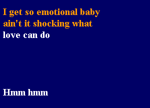 I get so emotional baby
ain't it shocking what
love can do

Hmm 11mm