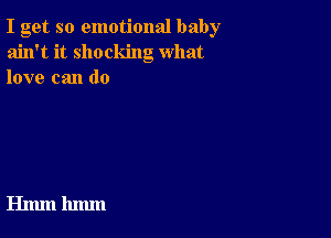 I get so emotional baby
ain't it shocking what
love can do

Hmm 11mm