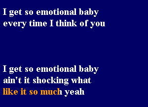 I get so emotional baby
every time I think of you

I get so emotional baby
ain't it shocking what
like it so much yeah