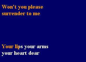 W'on't you please
surrender to me

Your lips your arms
your heart dear