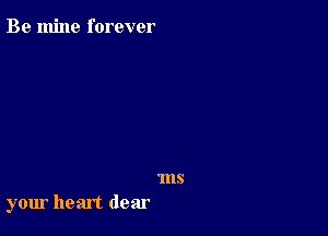 Be mine forever

1118

your heart dear