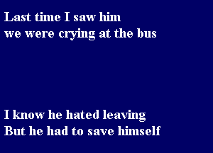 Last time I saw him
we were crying at the bus

I know he hated leaving
But he had to save himself