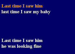 Last time I saw him
last time I saw my baby

Last time I saw him
he was looking rule