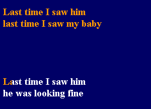 Last time I saw him
last time I saw my baby

Last time I saw him
he was looking rule