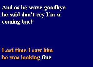 And as he wave goodbye
he said don't cry I'm-a
coming back

Last time I saw him
he was looking rule