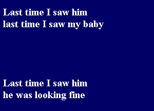 Last time I saw him
last time I saw my baby

Last time I saw him
he was looking rule