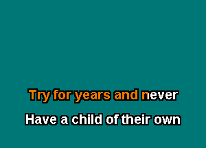 Try for years and never

Have a child of their own