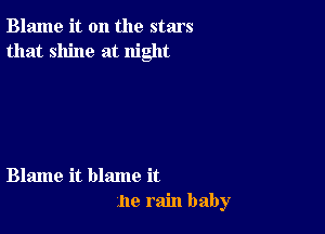 Blame it on the stars
that shine at night

Blame it blame it
110 rain baby