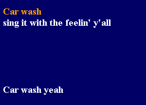 Car wash
sing it with the feelin' y'all

Car wash yeah