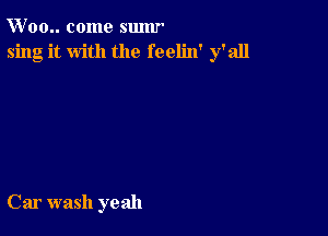 W' 00.. come sumr
sing it with the feelin' y'all

Car wash yeah