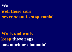 W'Oi
well those cars
never seem to stop comin'

Work and work
keep those rags
and machines hummin'