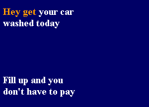 Hey get your car
washed today

Fill up and you
don't have to pay