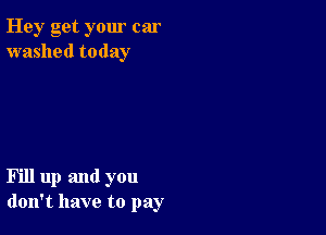 Hey get your car
washed today

Fill up and you
don't have to pay