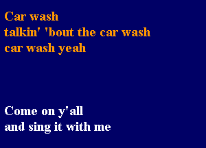 Car wash
talkin' 'bout the car wash
car wash yeah

Come on y'all
and sing it with me