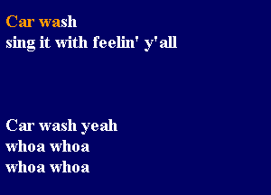 Car wash
sing it with feelin' y'all

Car wash yeah
whoa whoa
whoa whoa