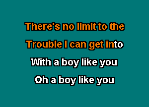 There's no limit to the

Trouble I can get into

With a boy like you

Oh a boy like you