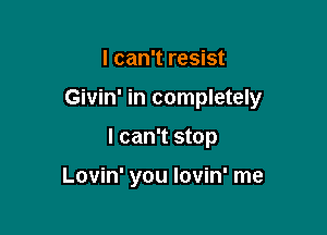 I can't resist

Givin' in completely

I can't stop

Lovin' you Iovin' me