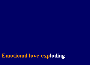 Emotional love exploding