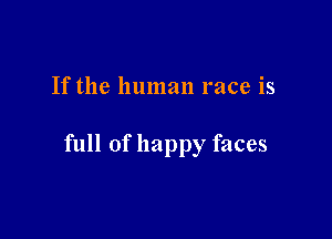 If the human race is

full of happy faces