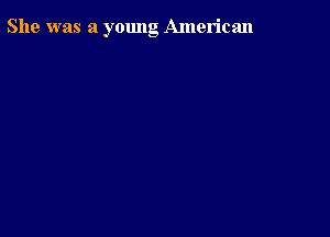 She was a young American