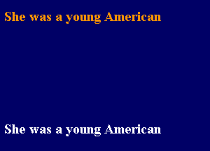 She was a young American

She was a yomlg American