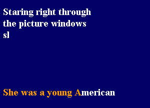 Staring right through
the pictme windows
81

She was a young American